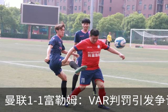 曼联1-1富勒姆：VAR判罚引发争议，手球未判成焦点