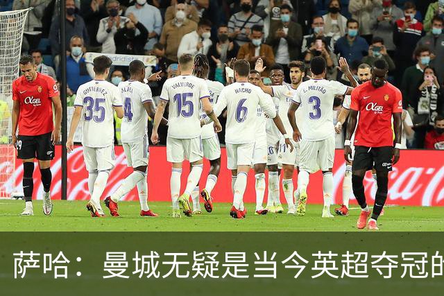 萨哈：曼城无疑是当今英超夺冠的最大热门，其阵容深度令人惊叹